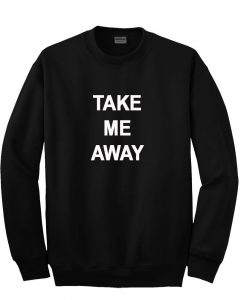 take me away sweatshirt