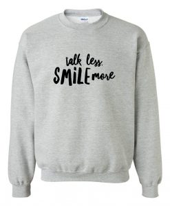 talk less smile more sweatshirt