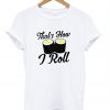 that's how i roll t shirt