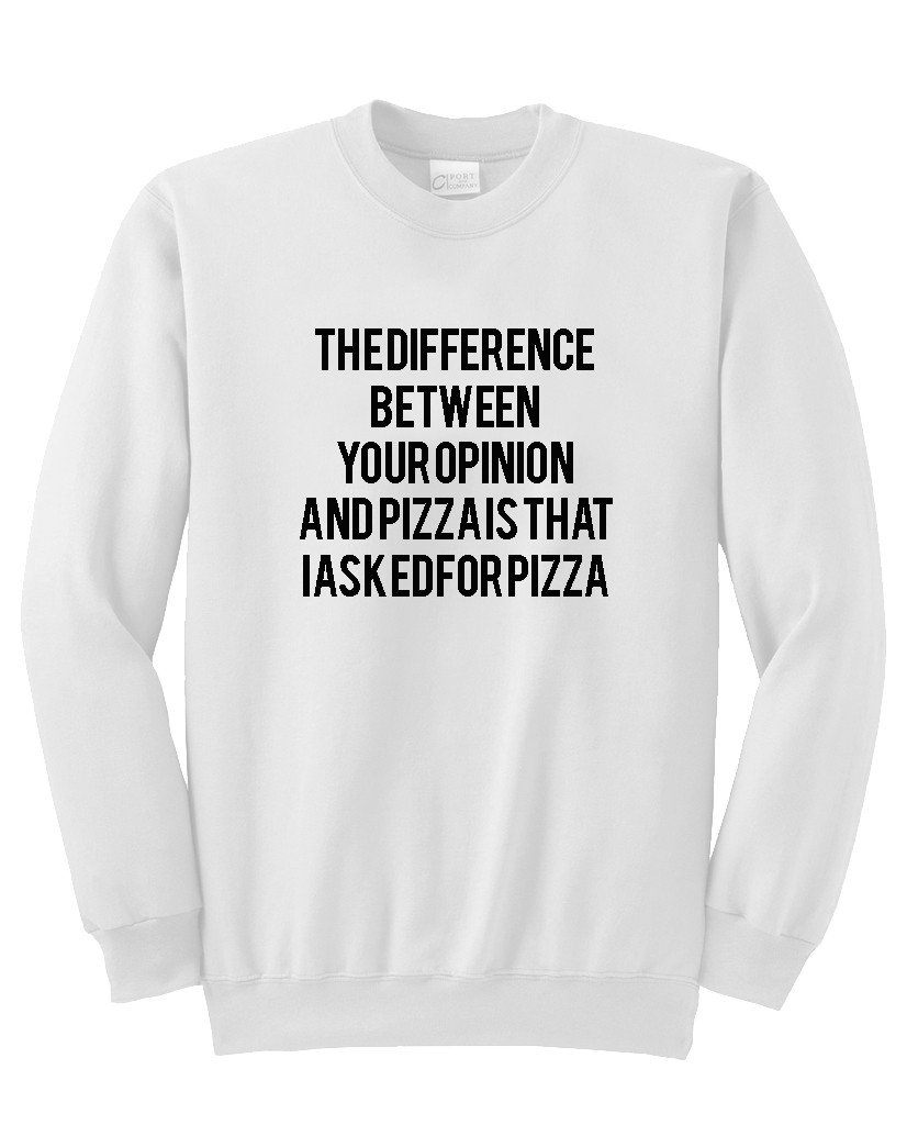 the difference between you opinion and pizza is that i asked for pizza sweatshirt