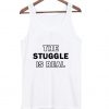 the struggle is real tanktop