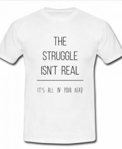the struggle isn't real white T shirt