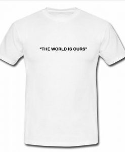 the world is ours t shirt