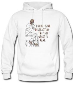 there is no distraction to mask what is real hoodie