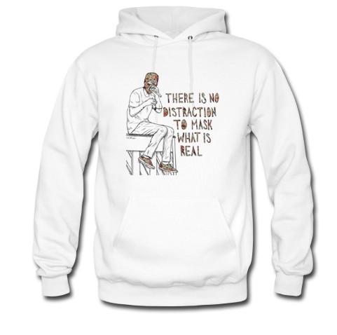 there is no distraction to mask what is real hoodie