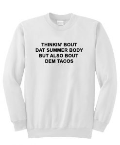 thinkin' bout dat summer body but also bout dem tacos sweatshirt
