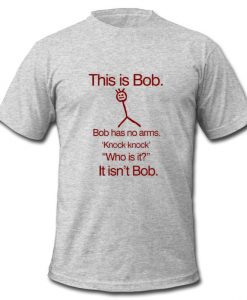 this is bob bob has no arms t shirt