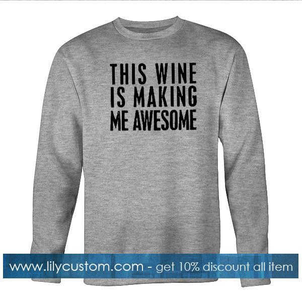 this wine is making me awesome sweatshirt