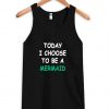 today i choose to be a mermaid tanktop