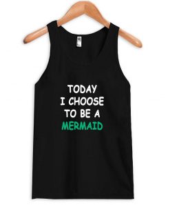 today i choose to be a mermaid tanktop