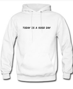 today is a good day hoodie