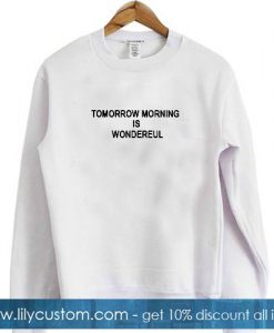 tomorrow morning is wondereul sweatshirt