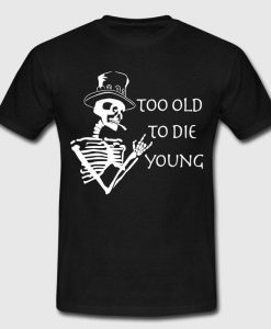 too old to die young   T Shirt  SU