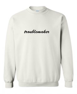 troublemaker sweatshirt