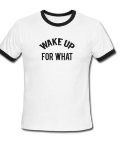 wake up for what ringer t shirt