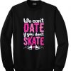 we can't dateif you date if you don't skate sweatshirt