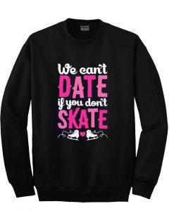 we can't dateif you date if you don't skate sweatshirt