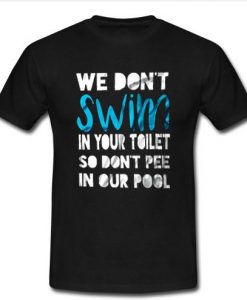 we don't swim in your toilet T shirt