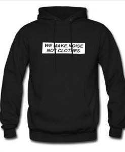 we make noise not clothes hoodie