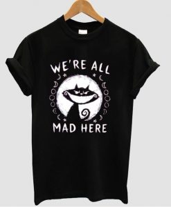 we're all mad here t shirt