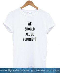 we should all be feminists tshirt