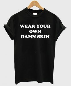 wear your own damn skin shirt