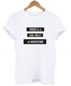 weird is a side effect of awesome t shirt