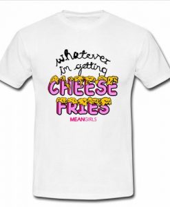 whatever i'm getting cheese fries t shirt