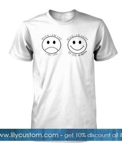 when im sad but when im happy tshirt