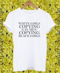 white girls copying gay men tshirt