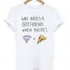 who needs a boyfriend when theres T shirt