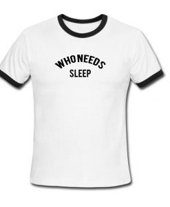 who needs sleep ringer t shirt