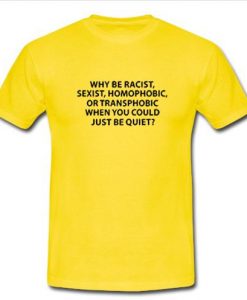 why be racist sexist homo-phobic T-shirt  SU