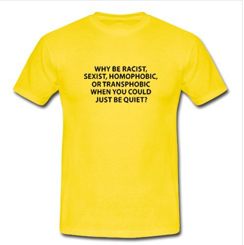 why be racist sexist homo-phobic T-shirt  SU