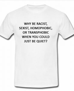 why be racist t shirt