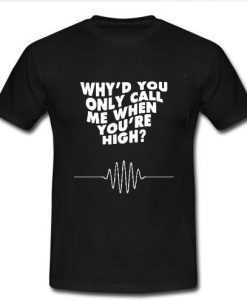 why'd you only call me when youre high t shirt