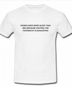 women need more sleep than men because fighting the patriarchy is exhausting t shirt