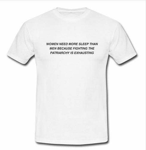 women need more sleep than men because fighting the patriarchy is exhausting t shirt