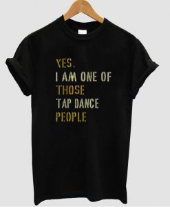 yes i am one of those tap dance people t shirt