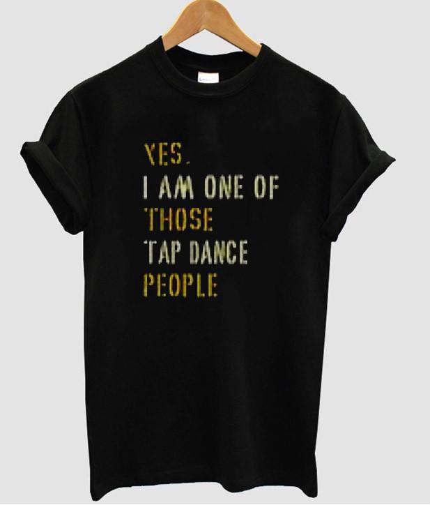 yes i am one of those tap dance people t shirt