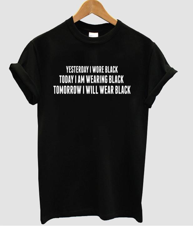 yesterday i wore black today i am wearing black tomorrow i will wear black t shirt