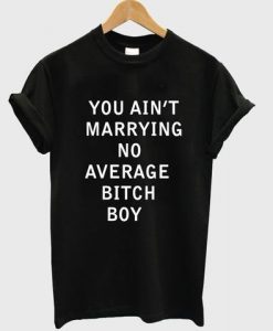 you aint marrying no average bitch boy T shirt   SU