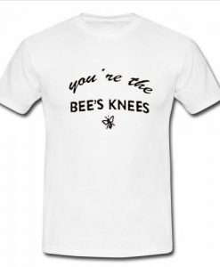 you are the bee's knees t shirt