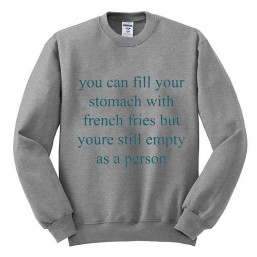 you can fill your stomatch with fries sweatshirt
