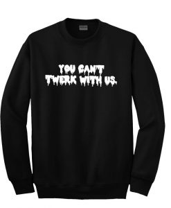 you can't twerk with us sweatshirt