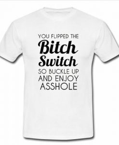 you flipped the bitch switch t shirt