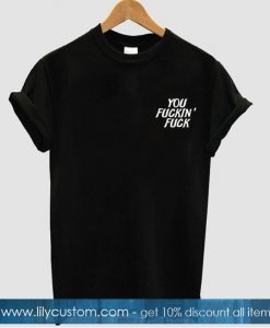 you fuckin fuck shirt