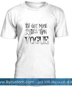 you got more issues than vogue tshirt