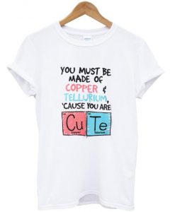 you must be made of copper tellurium t shirt