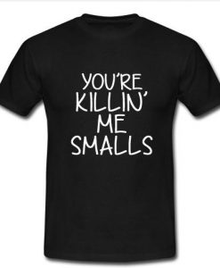 you're killin me smalls t shirt